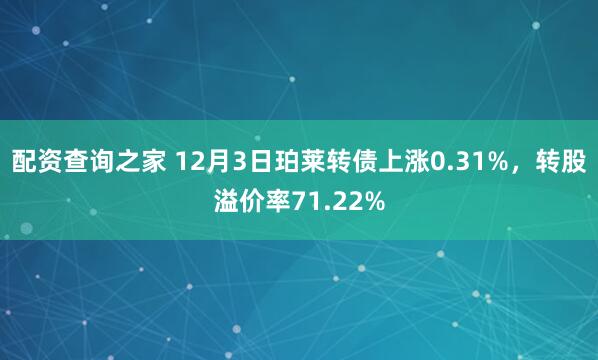 配资查询之家 12月3日珀莱转债上涨0.31%，转股溢价率71.22%