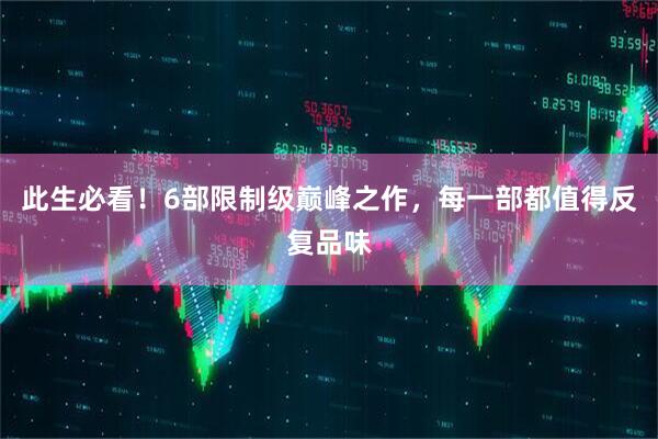 此生必看！6部限制级巅峰之作，每一部都值得反复品味
