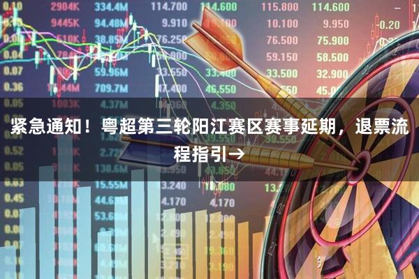 紧急通知！粤超第三轮阳江赛区赛事延期，退票流程指引→