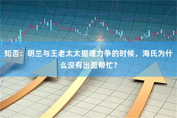 知否：明兰与王老太太据理力争的时候，海氏为什么没有出面帮忙？